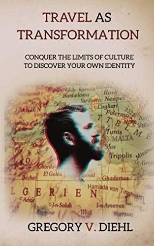 Travel as Transformation Conquer the Limits of Culture to Discover Your Own Identity