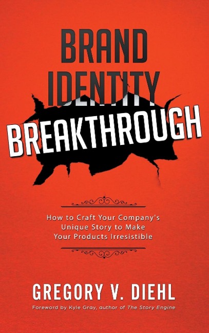 Brand Identity Breakthrough: How to Craft Your Companys Unique Story to Make Your Products Irresistible