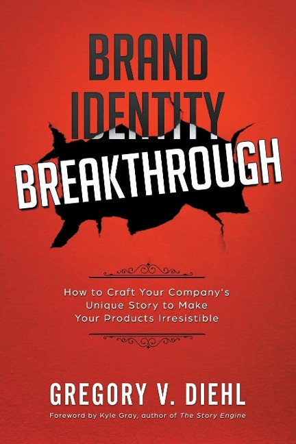 Brand Identity Breakthrough: How to Craft Your Companys Unique Story to Make Your Products Irresistible