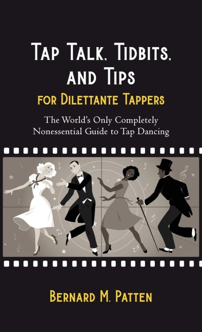 Tap Talk, Tidbits, and Tips for Dilettante Tappers: The Worlds Only Completely Nonessential Guide to Tap Dancing