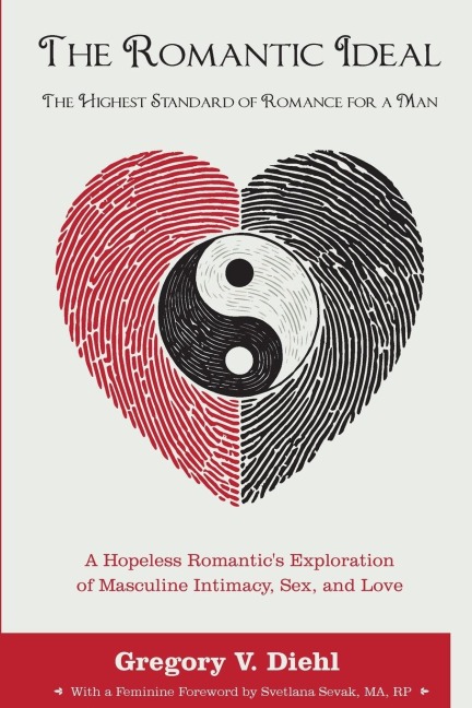 The Romantic Ideal-The Highest Standard of Romance for a Man A Hopeless Romantic's Exploration of Masculine Intimacy, Sex, and Love