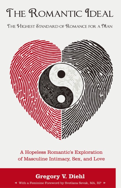 The Romantic Ideal-The Highest Standard of Romance for a Man A Hopeless Romantic's Exploration of Masculine Intimacy, Sex, and Love