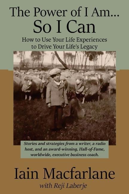 The Power of I Am...So I Can: How to Use Your Life Experiences to Drive Your Lifes Legacy