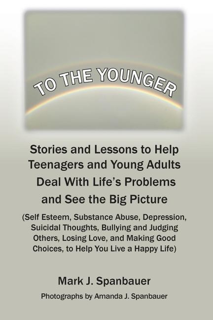 To The Younger: Stories and Lessons to Help Teenagers and Young Adults Deal With Lifes Problems and See the Big Picture