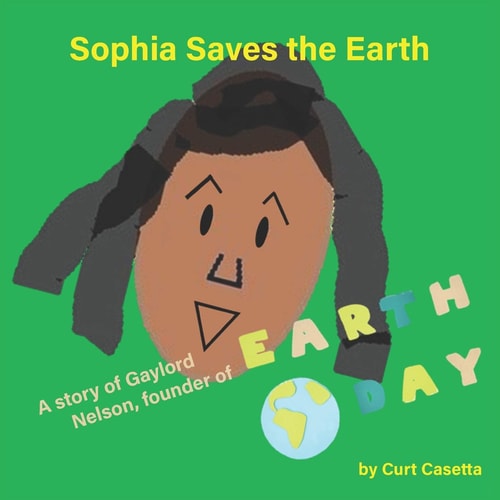 Sophia Saves the Earth A Story of Gaylord Nelson, Founder of Earth Day