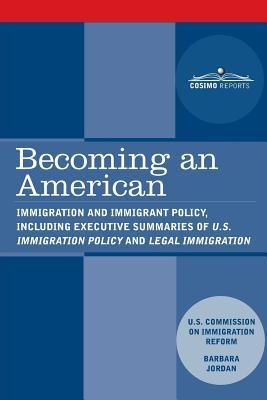 Becoming an American: Immigration and Immigrant Policy, including executive summary of U.S. Immigration Policy: Restoring Credibility