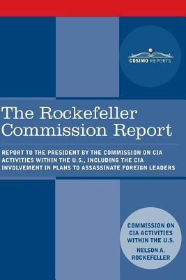 The Rockefeller Commission Report: Report to the President by the Commission on CIA Activities within the U.S., including the CIA Involvement in Plans to Assassinate Foreign Leaders