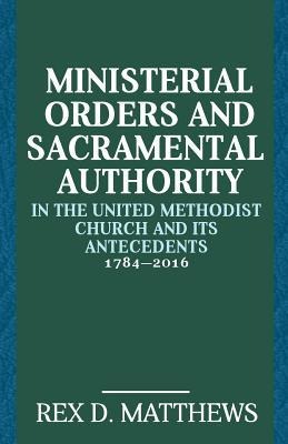 Ministerial Orders and Sacramental Authority in The United Methodist Church and Its Antecedents, 1784-2016