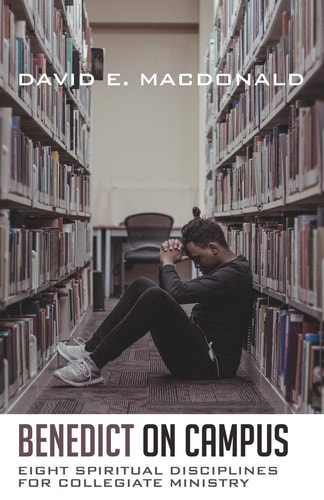 Benedict on Campus Eight Spiritual Disciplines for Collegiate Ministry