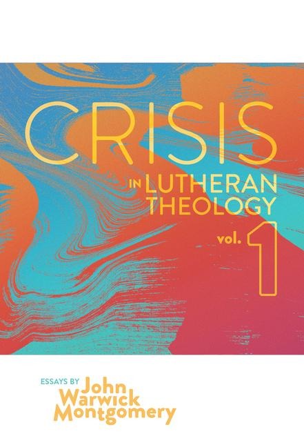 Crisis in Lutheran Theology, Vol. 1: The Validity & Relevance of Historic Lutheranism vs. Its Contemporary Rivals