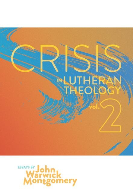 Crisis In Lutheran Theology, Vol. 2: The Validity & Relevance of Historic Lutheranism vs. Its Contemporary Rivals