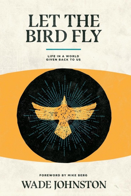 Let the Bird Fly: Life in a World Given Back to Us