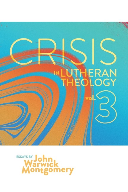 Crisis in Lutheran Theology, Vol. 3: The Validity and Relevance of Historic Lutheranism vs. Its Contemporary Rivals
