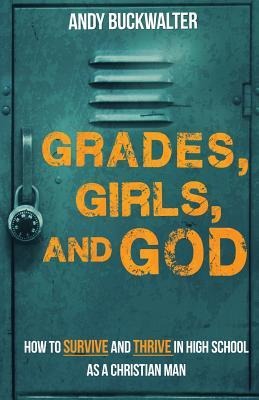 Grades, Girls, and God: How to survive and thrive in high school as a Christian man