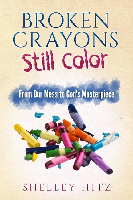 Broken Crayons Still Color: From Our Mess to Gods Masterpiece