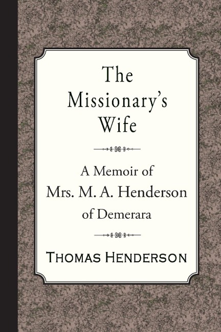 The Missionarys Wife: A Memoir of Mrs. M. A. Henderson of Demerara