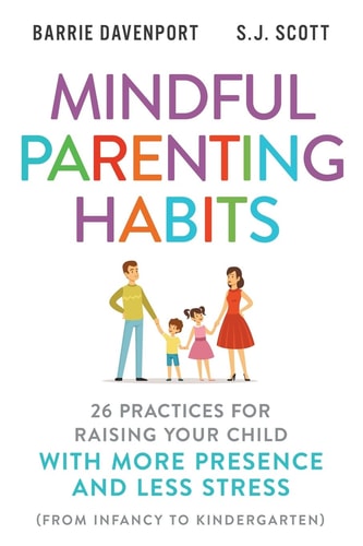 Mindful Parenting Habits 26 Practices for Raising Your Child with More Presence and Less Stress (from Infancy to Kindergarten)