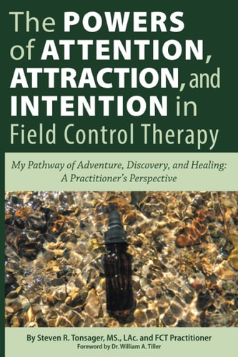 The Powers of Attention, Attraction, and Intention in Field Control Therapy My Pathway of Adventure, Discovery, and Healing: a Practitioner's Perspective