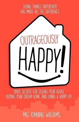 Outrageously Happy!: Trade Secrets for Selling Your House, Buying Your Dream Home, and Living a Happy Life