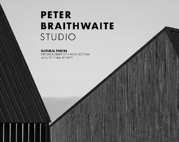 Peter Braithwaite Studio: Natural Forces: Design & Craft of A Nova Scotian Architectural Identity