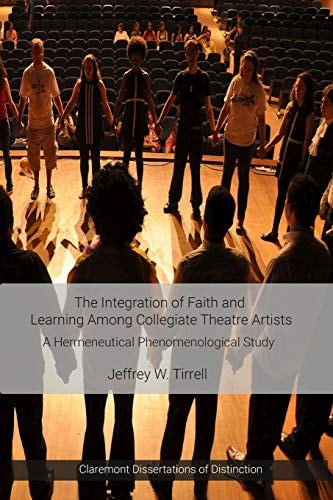 The Integration of Faith and Learning Among Collegiate Theatre Artists A Hermeneutical Phenomenological Study