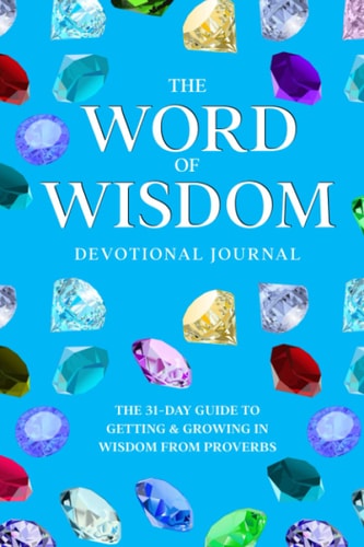 The Word of Wisdom Devotional Journal A 31-Day Guide to Getting & Growing In Wisdom from Proverbs