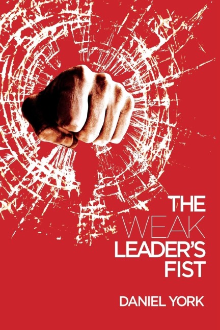 The Weak Leaders Fist: 6 NONESSENTIAL ELEMENTS EVERY LEADER MUST UNMASTER