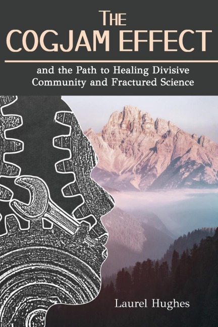 The Cogjam Effect: - and the Path to Healing Divisive Community and Fractured Science