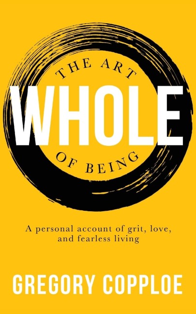 The Art of Being Whole: A personal account of grit, love, and fearless living