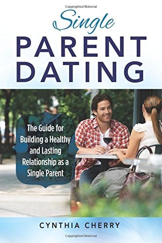Single Parent Dating The Guide for Building a Healthy and Lasting Relationship as a Single Parent