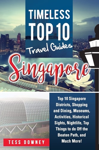 Singapore Top 10 Singapore Districts, Shopping and Dining, Museums, Activities, Historical Sights, Nightlife, Top Things to Do Off the Beaten Path, and Much More! Timeless Top 10 Travel Guides