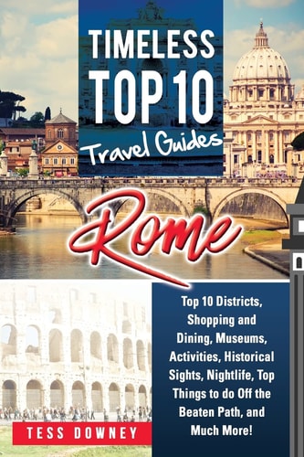 Rome Rome Italy Top 10 Districts, Shopping and Dining, Museums, Activities, Historical Sights, Nightlife, Top Things to Do Off the Beaten Path, and Much More! Timeless Top 10 Travel Guides