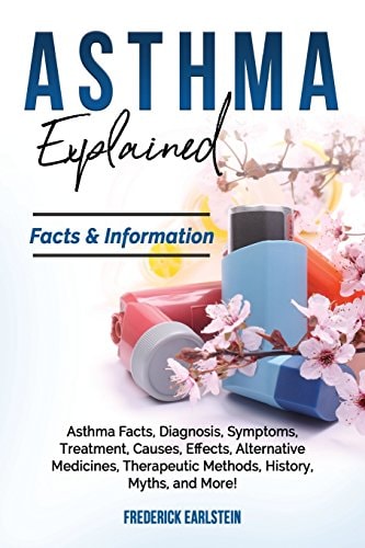 Asthma Explained Asthma Facts, Diagnosis, Symptoms, Treatment, Causes, Effects, Alternative Medicines, Therapeutic Methods, History, Myths, and More! Facts & Information
