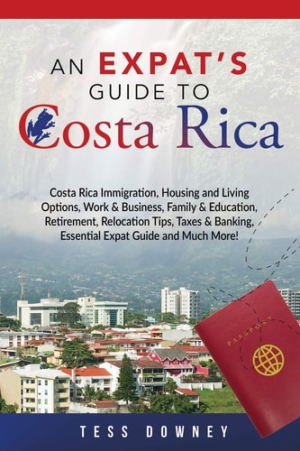 An Expat's Guide to Costa Rica Costa Rica Immigration, Housing and Living Options, Work and Business, Family and Education, Retirement, Relocation Tips, Taxes and Ba