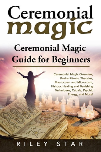 Ceremonial Magic Ceremonial Magic Overview, Basics Rituals, Theories, Macrocosm and Microcosm, History, Healing and Banishing Techniques, Cabala, Psychic Energy, and More! Ceremonial Magic Guide