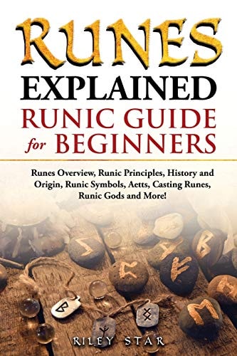 Runes Explained Runes Overview, Runic Principles, History and Origin, Runic Symbols, Aetts, Casting Runes, Runic Gods and More! Runic Guide for Beginners