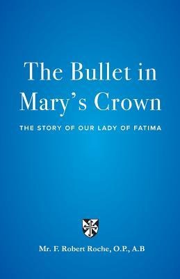 The Bullet in Marys Crown: The Story of Our Lady of Fatima