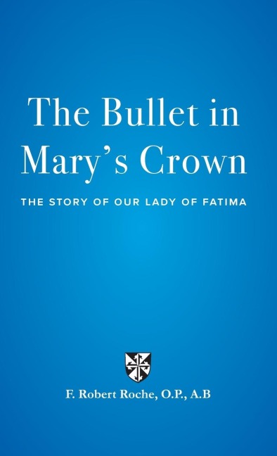 The Bullet in Marys Crown: The Story of Our Lady of Fatima