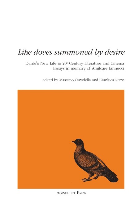 Like Doves Summoned by Desire: Dantes New Life in 20th Century Literature and Cinema Essays in memory of Amilcare Iannucci