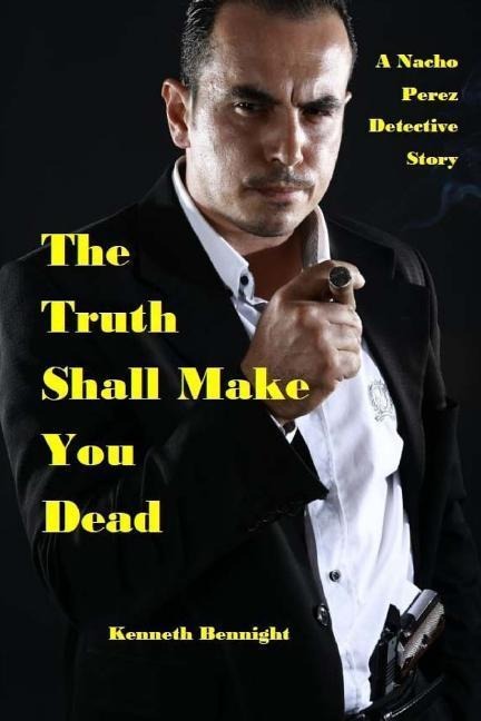 The Truth Shall Make You Dead: A Nacho Perez Detective Story