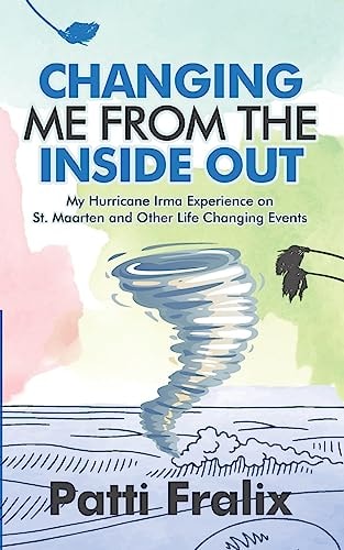 Changing Me from the Inside Out My Hurricane Irma Experience on St. Maarten and Other Life Changing Events