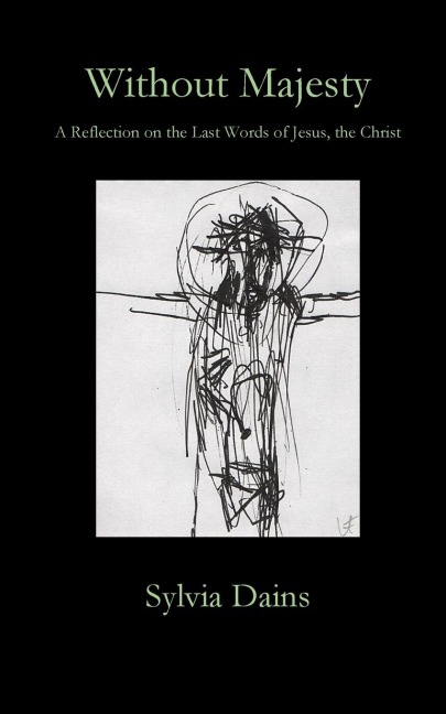 Without Majesty: A Reflection on the Last Words                of Jesus, the Christ