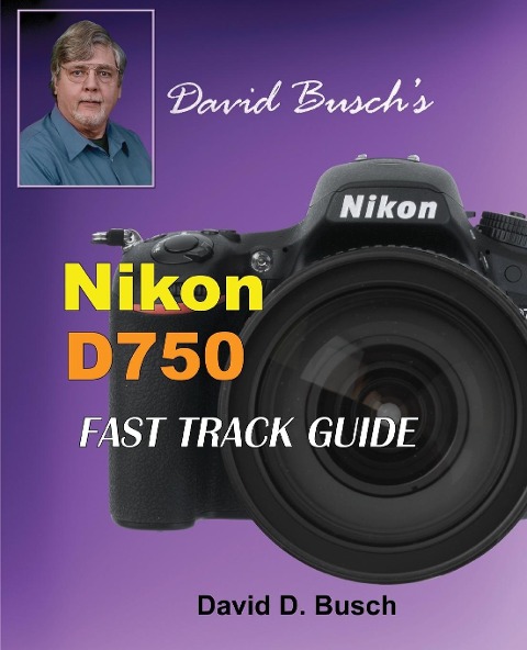 David Buschs Nikon D750 Fast Track Guide