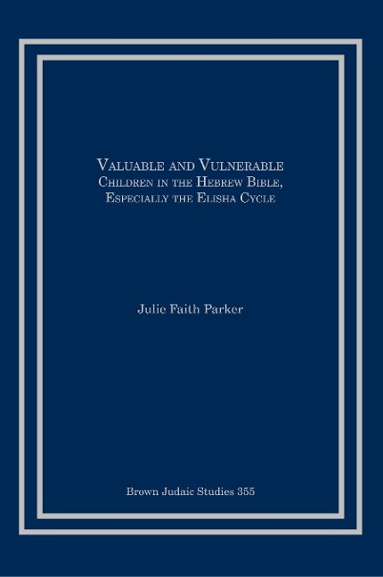 Valuable and Vulnerable: Children in the Hebrew Bible, especially the Elisha Cycle
