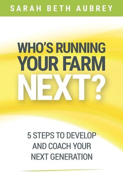 Whos Running Your Farm Next?: 5 Steps to Develop and Coach Your Next Generation