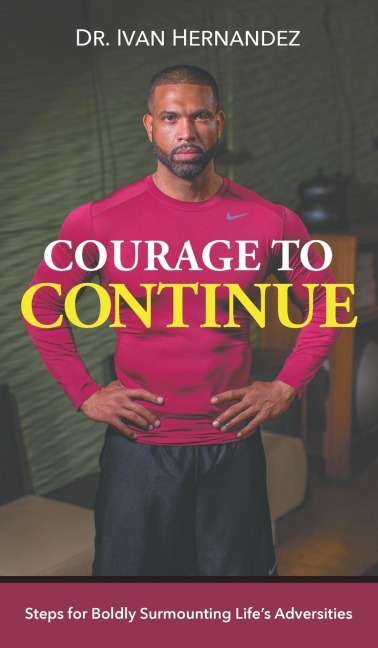 Courage to Continue: Steps for Boldly Surmounting Lifes Adversities