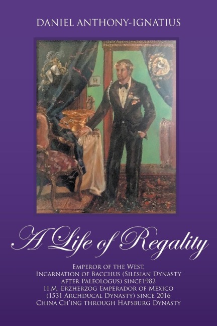 A Life of Regality: Emperor of the West, Incarnation of Bacchus (Silesian Dynasty after Paleologus) since1982 H.M. Erzherzog Emperador of Mexico (1531 Archducal Dynasty) since 2016 China Ching through Hapsburg Dynasty