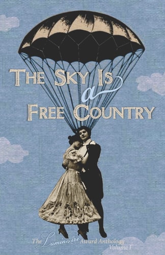 The Sky Is a Free Country The Luminaire Award Anthology Volume I