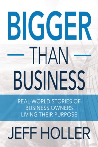 Bigger Than Business Real-World Stories of Business Owners Living Their Purpose