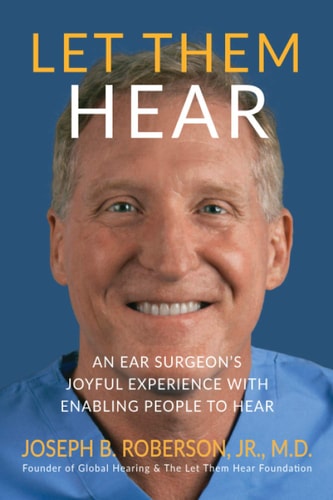 Let Them Hear An Ear Surgeon's Joyful Experience with Enabling People to Hear